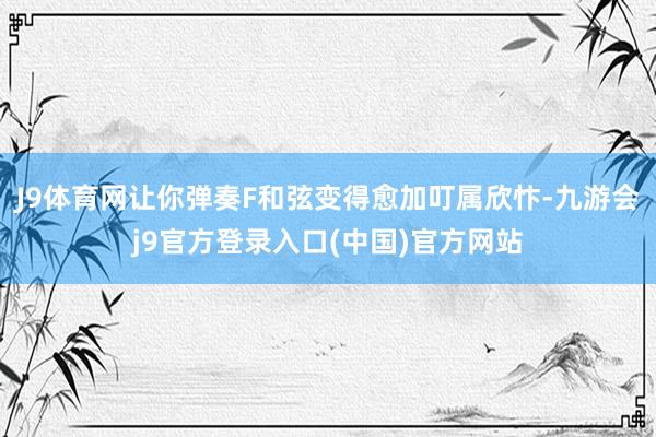 J9体育网让你弹奏F和弦变得愈加叮属欣忭-九游会j9官方登录入口(中国)官方网站