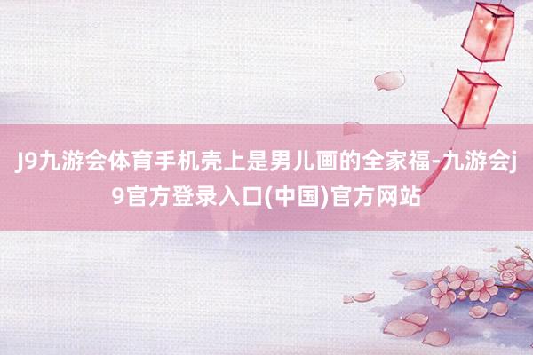 J9九游会体育手机壳上是男儿画的全家福-九游会j9官方登录入口(中国)官方网站