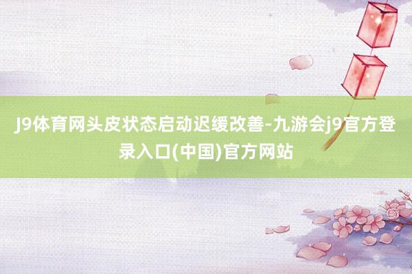 J9体育网头皮状态启动迟缓改善-九游会j9官方登录入口(中国)官方网站