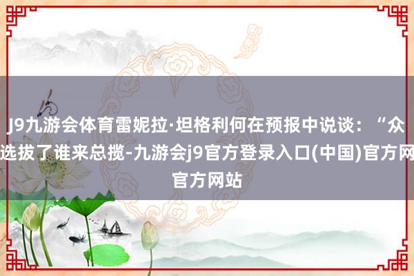 J9九游会体育雷妮拉·坦格利何在预报中说谈:“众神选拔了谁来总揽-九游会j9官方登录入口(中国)官方网站