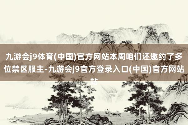 九游会j9体育(中国)官方网站本周咱们还邀约了多位禁区服主-九游会j9官方登录入口(中国)官方网站