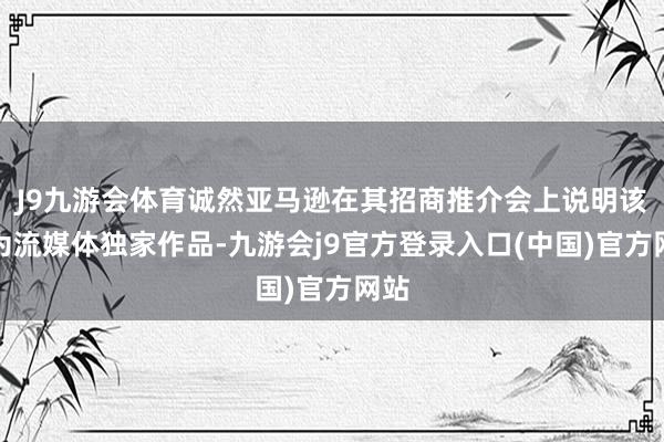 J9九游会体育诚然亚马逊在其招商推介会上说明该片为流媒体独家作品-九游会j9官方登录入口(中国)官方网站