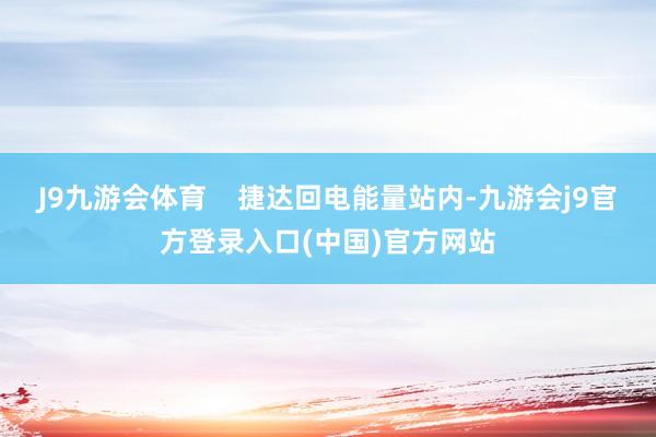J9九游会体育 捷达回电能量站内-九游会j9官方登录入口(中国)官方网站