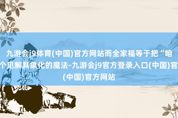 九游会j9体育(中国)官方网站而全家福等于把“咱们”这个见解具象化的魔法-九游会j9官方登录入口(中国)官方网站