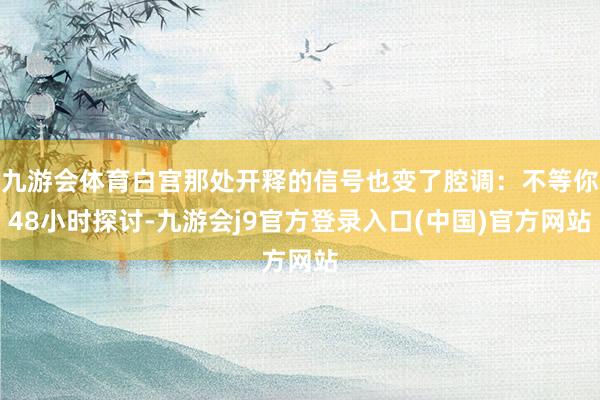 九游会体育白宫那处开释的信号也变了腔调:不等你48小时探讨-九游会j9官方登录入口(中国)官方网站