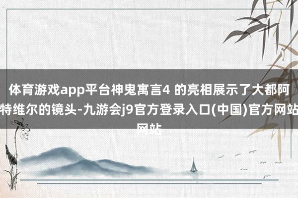 体育游戏app平台神鬼寓言4 的亮相展示了大都阿特维尔的镜头-九游会j9官方登录入口(中国)官方网站