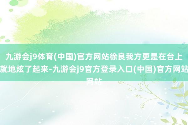 九游会j9体育(中国)官方网站徐良我方更是在台上就地炫了起来-九游会j9官方登录入口(中国)官方网站