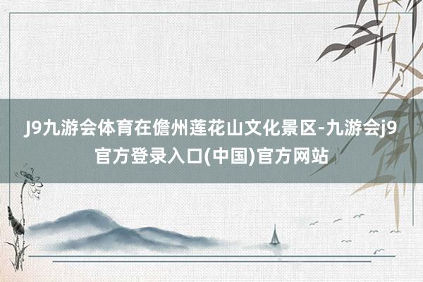 J9九游会体育　　在儋州莲花山文化景区-九游会j9官方登录入口(中国)官方网站