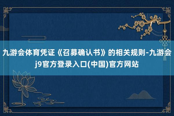 九游会体育凭证《召募确认书》的相关规则-九游会j9官方登录入口(中国)官方网站