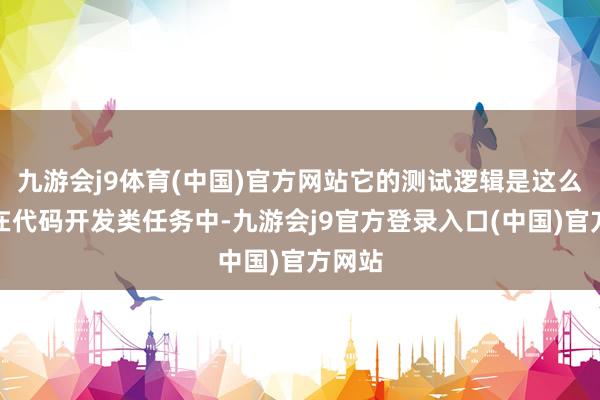 九游会j9体育(中国)官方网站它的测试逻辑是这么的：在代码开发类任务中-九游会j9官方登录入口(中国)官方网站