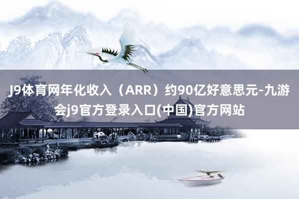 J9体育网年化收入（ARR）约90亿好意思元-九游会j9官方登录入口(中国)官方网站