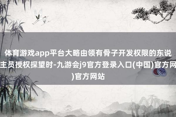 体育游戏app平台大略由领有骨子开发权限的东说念主员授权探望时-九游会j9官方登录入口(中国)官方网站