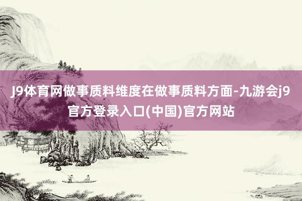 J9体育网做事质料维度在做事质料方面-九游会j9官方登录入口(中国)官方网站