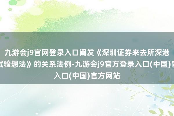 九游会j9官网登录入口阐发《深圳证券来去所深港通业务试验想法》的关系法例-九游会j9官方登录入口(中国)官方网站