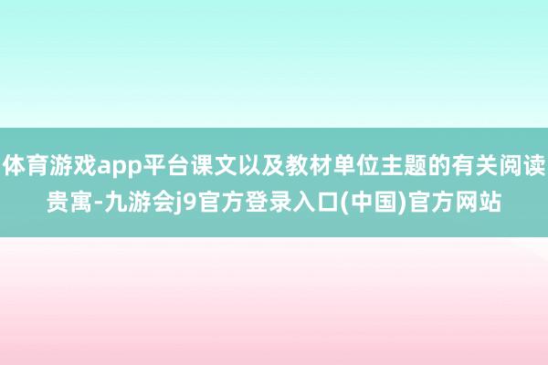 体育游戏app平台课文以及教材单位主题的有关阅读贵寓-九游会j9官方登录入口(中国)官方网站