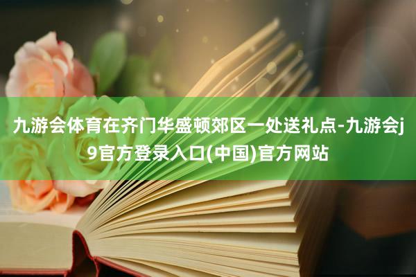九游会体育在齐门华盛顿郊区一处送礼点-九游会j9官方登录入口(中国)官方网站