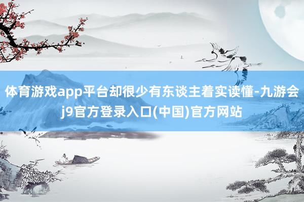 体育游戏app平台却很少有东谈主着实读懂-九游会j9官方登录入口(中国)官方网站