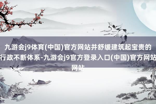 九游会j9体育(中国)官方网站并舒缓建筑起宝贵的行政不断体系-九游会j9官方登录入口(中国)官方网站