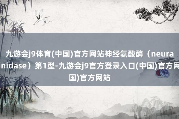 九游会j9体育(中国)官方网站神经氨酸酶（neuraminidase）第1型-九游会j9官方登录入口(中国)官方网站