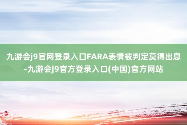 九游会j9官网登录入口FARA表情被判定莫得出息-九游会j9官方登录入口(中国)官方网站