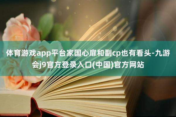 体育游戏app平台家国心扉和副cp也有看头-九游会j9官方登录入口(中国)官方网站