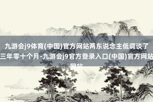 九游会j9体育(中国)官方网站两东说念主低调谈了三年零十个月-九游会j9官方登录入口(中国)官方网站