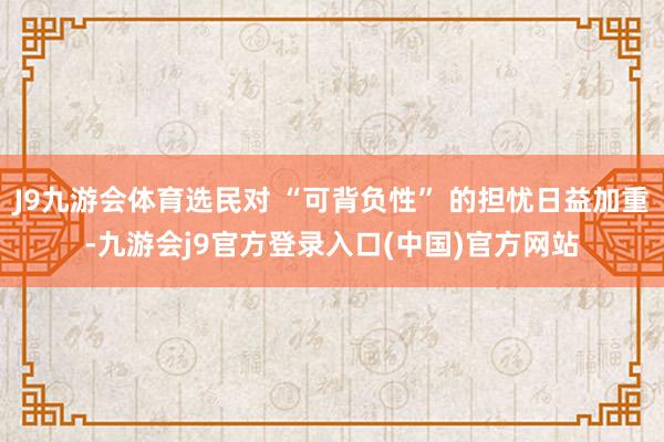 J9九游会体育选民对 “可背负性” 的担忧日益加重-九游会j9官方登录入口(中国)官方网站